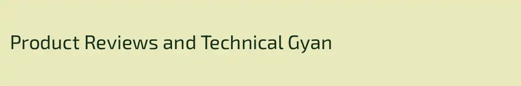Product Reviews and Technical Gyan